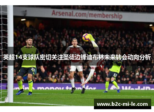 英超14支球队密切关注圣徒边锋迪布林未来转会动向分析