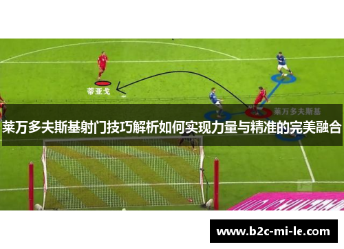 莱万多夫斯基射门技巧解析如何实现力量与精准的完美融合