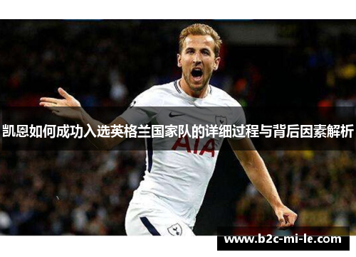 凯恩如何成功入选英格兰国家队的详细过程与背后因素解析