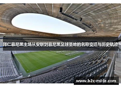 拜仁慕尼黑主场从安联到慕尼黑足球圣地的名称变迁与历史轨迹 拜仁慕尼黑主场从安联到慕尼黑足球圣地的名称变迁与历史轨迹