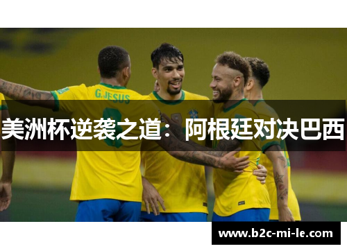 美洲杯逆袭之道:阿根廷对决巴西 美洲杯逆袭之道:阿根廷对决巴西