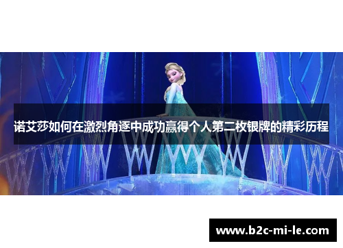 诺艾莎如何在激烈角逐中成功赢得个人第二枚银牌的精彩历程