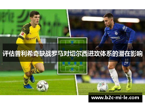 评估普利希奇缺战罗马对切尔西进攻体系的潜在影响