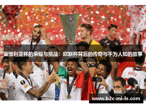 塞维利亚杯的荣耀与挑战:欧联杯背后的传奇与不为人知的故事 塞维利亚杯的荣耀与挑战:欧联杯背后的传奇与不为人知的故事