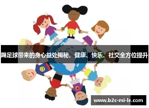 踢足球带来的身心益处揭秘，健康、快乐、社交全方位提升