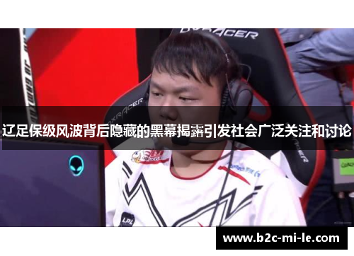 辽足保级风波背后隐藏的黑幕揭露引发社会广泛关注和讨论 辽足保级风波背后隐藏的黑幕揭露引发社会广泛关注和讨论