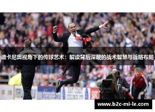 迪卡尼奥视角下的传球艺术：解读背后深藏的战术智慧与战略布局