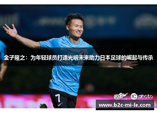 金子隆之:为年轻球员打造光明未来助力日本足球的崛起与传承 金子隆之:为年轻球员打造光明未来助力日本足球的崛起与传承