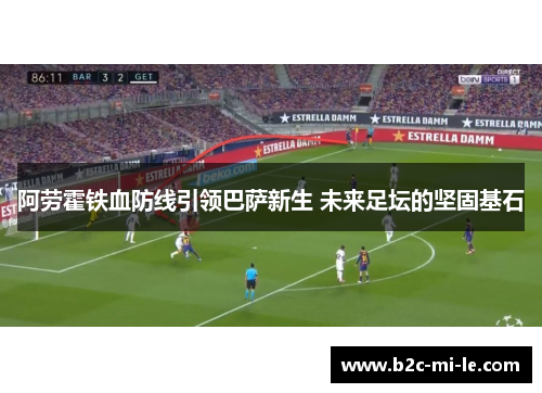 阿劳霍铁血防线引领巴萨新生 未来足坛的坚固基石 阿劳霍铁血防线引领巴萨新生 未来足坛的坚固基石