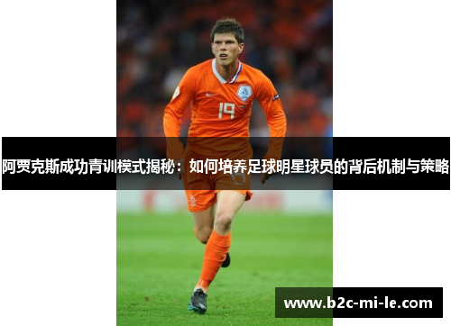 阿贾克斯成功青训模式揭秘：如何培养足球明星球员的背后机制与策略