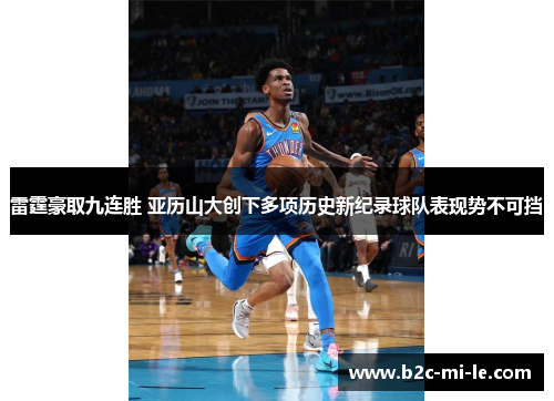 雷霆豪取九连胜 亚历山大创下多项历史新纪录球队表现势不可挡 雷霆豪取九连胜 亚历山大创下多项历史新纪录球队表现势不可挡