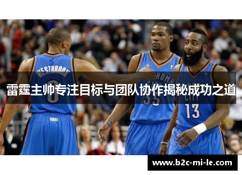 雷霆主帅专注目标与团队协作揭秘成功之道