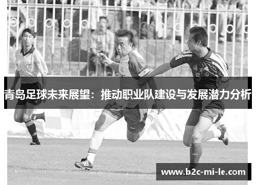 青岛足球未来展望：推动职业队建设与发展潜力分析