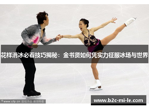 花样滑冰必看技巧揭秘:金书贤如何凭实力征服冰场与世界 花样滑冰必看技巧揭秘:金书贤如何凭实力征服冰场与世界