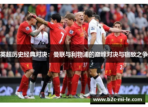英超历史经典对决：曼联与利物浦的巅峰对决与宿敌之争
