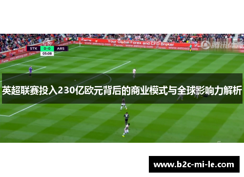 英超联赛投入230亿欧元背后的商业模式与全球影响力解析 英超联赛投入230亿欧元背后的商业模式与全球影响力解析