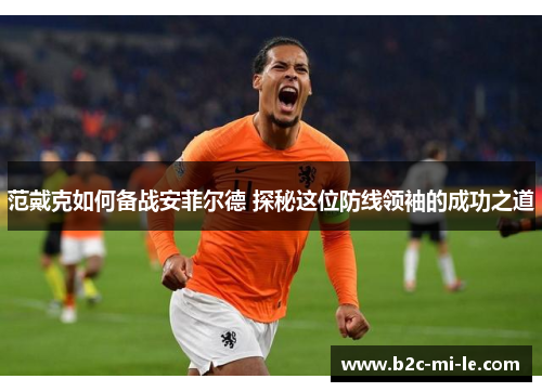 范戴克如何备战安菲尔德 探秘这位防线领袖的成功之道