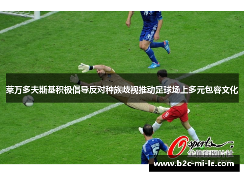 莱万多夫斯基积极倡导反对种族歧视推动足球场上多元包容文化