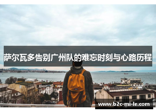 萨尔瓦多告别广州队的难忘时刻与心路历程 萨尔瓦多告别广州队的难忘时刻与心路历程