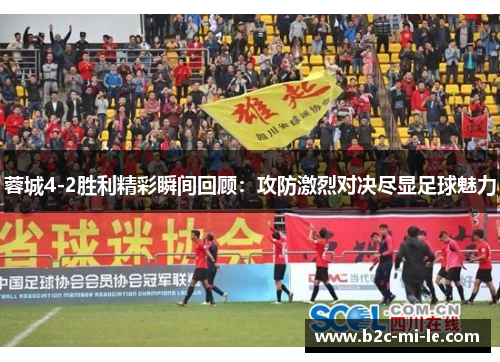 蓉城4-2胜利精彩瞬间回顾：攻防激烈对决尽显足球魅力