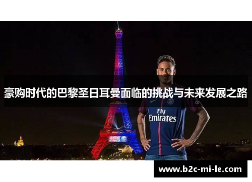 豪购时代的巴黎圣日耳曼面临的挑战与未来发展之路 豪购时代的巴黎圣日耳曼面临的挑战与未来发展之路