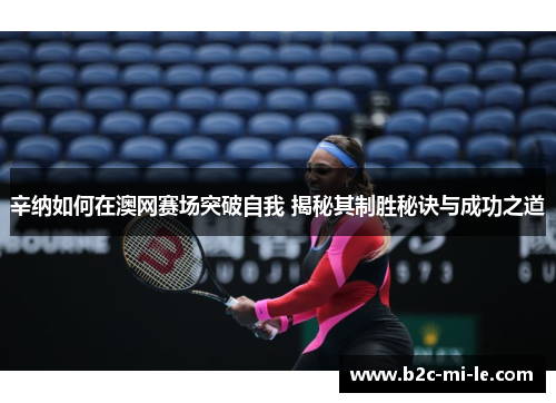 辛纳如何在澳网赛场突破自我 揭秘其制胜秘诀与成功之道 辛纳如何在澳网赛场突破自我 揭秘其制胜秘诀与成功之道