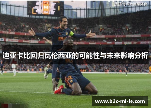 迪亚卡比回归瓦伦西亚的可能性与未来影响分析
