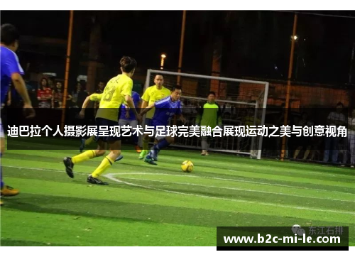 迪巴拉个人摄影展呈现艺术与足球完美融合展现运动之美与创意视角 迪巴拉个人摄影展呈现艺术与足球完美融合展现运动之美与创意视角