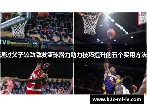 通过父子较劲激发篮球潜力助力技巧提升的五个实用方法 通过父子较劲激发篮球潜力助力技巧提升的五个实用方法