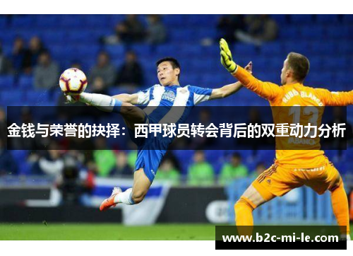 金钱与荣誉的抉择:西甲球员转会背后的双重动力分析 金钱与荣誉的抉择:西甲球员转会背后的双重动力分析