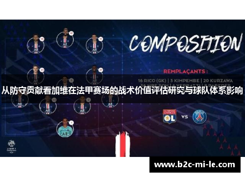 从防守贡献看加维在法甲赛场的战术价值评估研究与球队体系影响 从防守贡献看加维在法甲赛场的战术价值评估研究与球队体系影响