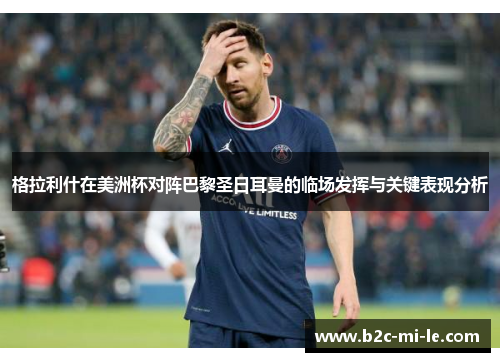 格拉利什在美洲杯对阵巴黎圣日耳曼的临场发挥与关键表现分析 格拉利什在美洲杯对阵巴黎圣日耳曼的临场发挥与关键表现分析