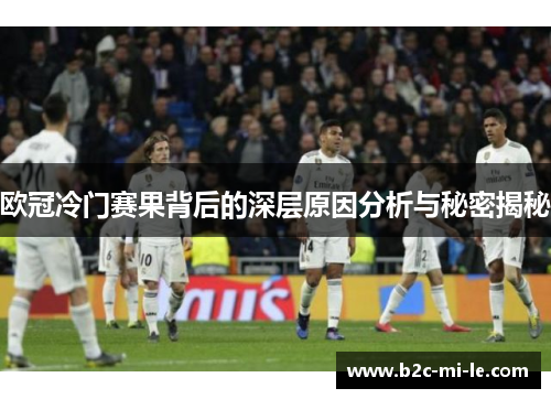 欧冠冷门赛果背后的深层原因分析与秘密揭秘 欧冠冷门赛果背后的深层原因分析与秘密揭秘