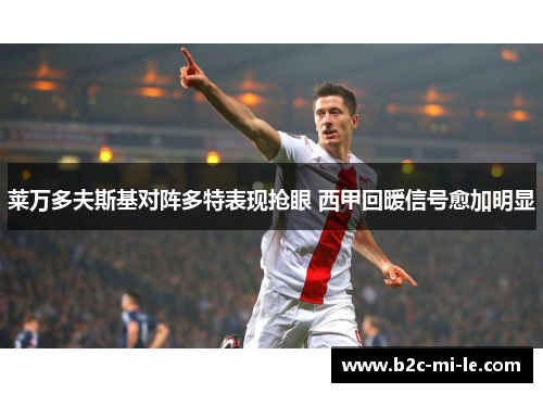 莱万多夫斯基对阵多特表现抢眼 西甲回暖信号愈加明显 莱万多夫斯基对阵多特表现抢眼 西甲回暖信号愈加明显
