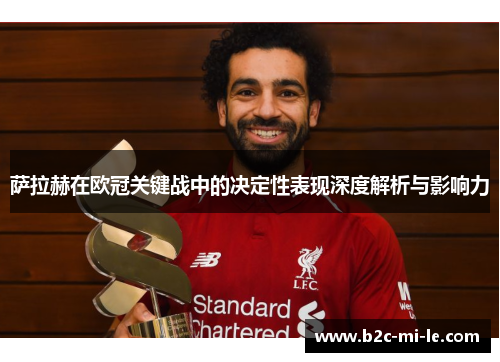 萨拉赫在欧冠关键战中的决定性表现深度解析与影响力