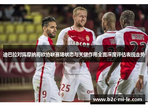 迪巴拉对阵摩纳哥欧协联赛场状态与关键作用全面深度评估表现走势