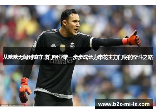 从默默无闻到镇守球门鲍亚雄一步步成长为申花主力门将的奋斗之路 从默默无闻到镇守球门鲍亚雄一步步成长为申花主力门将的奋斗之路