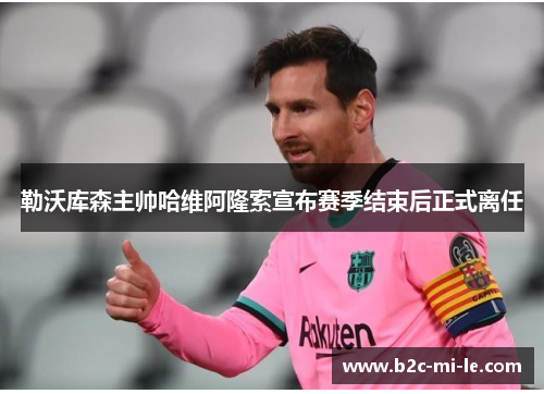 勒沃库森主帅哈维阿隆索宣布赛季结束后正式离任