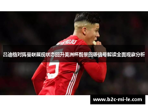 吕迪格对阵曼联展现状态回升美洲杯前景回暖信号解读全面观察分析 吕迪格对阵曼联展现状态回升美洲杯前景回暖信号解读全面观察分析