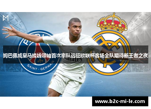 姆巴佩成皇马锋线领袖首次率队远征欧联杯客场全队期待新王者之夜 姆巴佩成皇马锋线领袖首次率队远征欧联杯客场全队期待新王者之夜