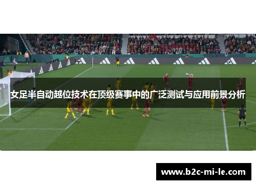 女足半自动越位技术在顶级赛事中的广泛测试与应用前景分析 女足半自动越位技术在顶级赛事中的广泛测试与应用前景分析