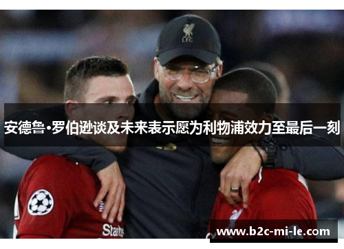 安德鲁·罗伯逊谈及未来表示愿为利物浦效力至最后一刻