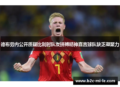 德布劳内公开质疑比利时队友拼搏精神直言球队缺乏凝聚力