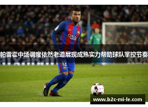 帕雷霍中场调度依然老道展现成熟实力帮助球队掌控节奏