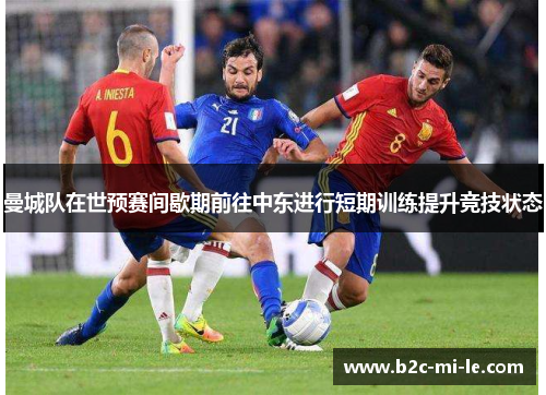 曼城队在世预赛间歇期前往中东进行短期训练提升竞技状态