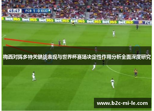 梅西对阵多特关键战表现与世界杯赛场决定性作用分析全面深度研究 梅西对阵多特关键战表现与世界杯赛场决定性作用分析全面深度研究