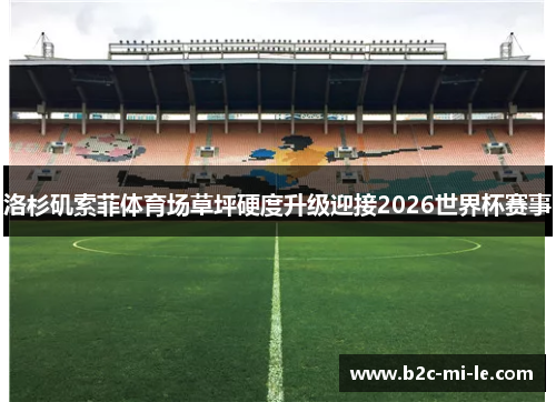 洛杉矶索菲体育场草坪硬度升级迎接2026世界杯赛事 洛杉矶索菲体育场草坪硬度升级迎接2026世界杯赛事