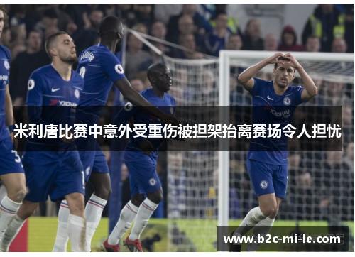 米利唐比赛中意外受重伤被担架抬离赛场令人担忧