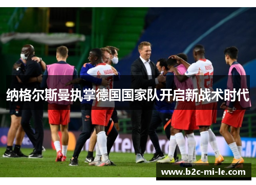 纳格尔斯曼执掌德国国家队开启新战术时代 纳格尔斯曼执掌德国国家队开启新战术时代