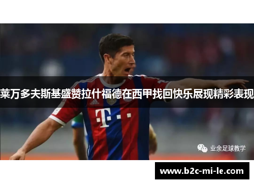 莱万多夫斯基盛赞拉什福德在西甲找回快乐展现精彩表现